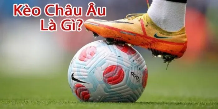 Kèo Châu Âu là gì?